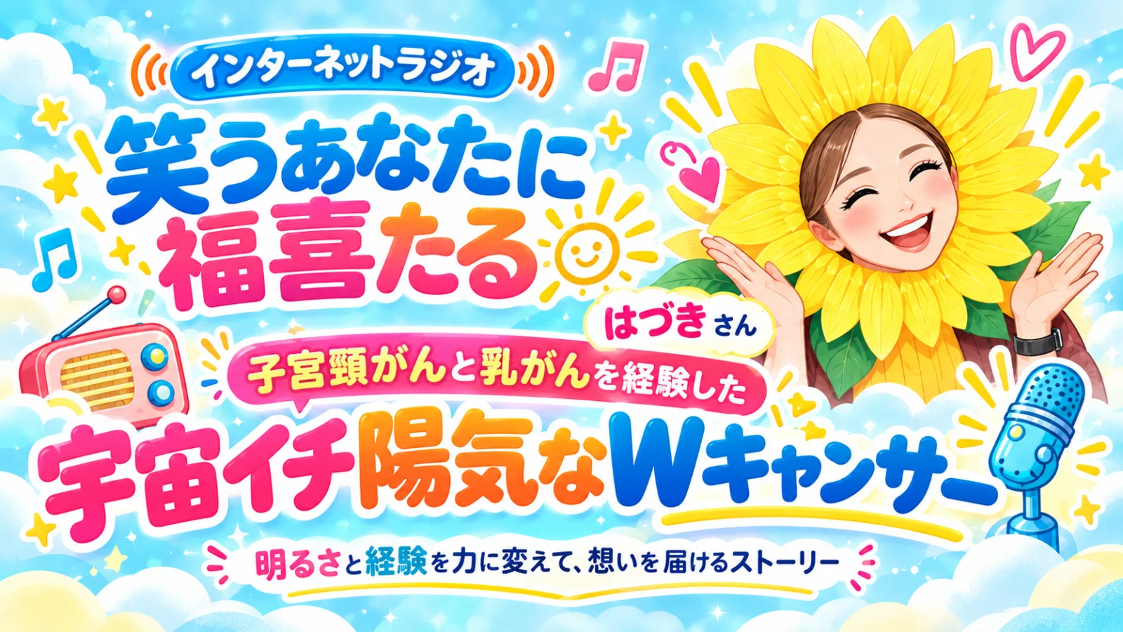 インターネットラジオ「笑うあなたに福喜たる」子宮頸がんと乳がんを経験した宇宙イチ陽気なWキャンサー はづきさん　明るさと経験を力に変えて、想いを届けるストーリー