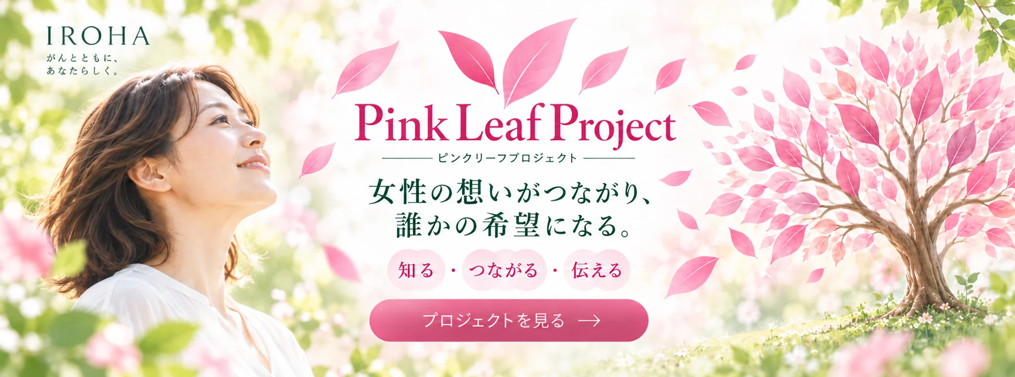 Pink Leaf Project ピンクリーフプロジェクト　女性の想いがつながり、誰かの希望になる。知る・つながる・伝える　プロジェクトを見る